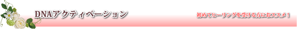 DNAアクティベーション初めてヒーリングを受ける方におススメ！ 